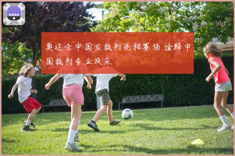 奥运会中国女裁判亮相赛场 诠释中国裁判专业风采