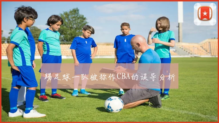 踢足球一队被称作CBA的误导分析