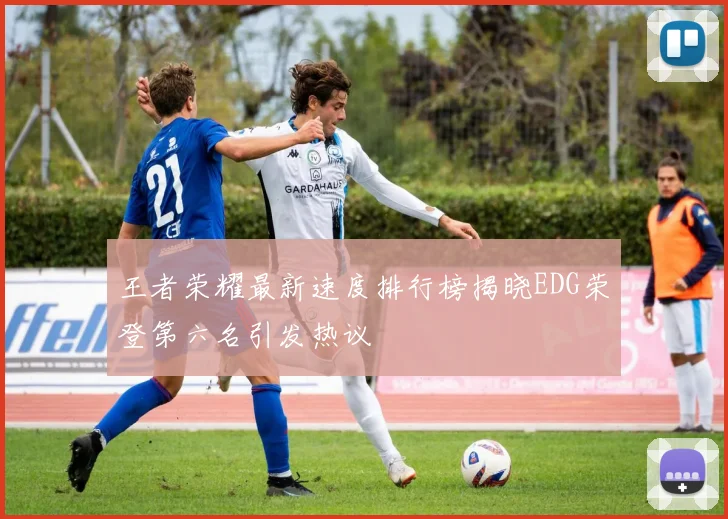王者荣耀最新速度排行榜揭晓EDG荣登第六名引发热议