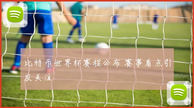 比特币世界杯赛程公布 赛事看点引发关注