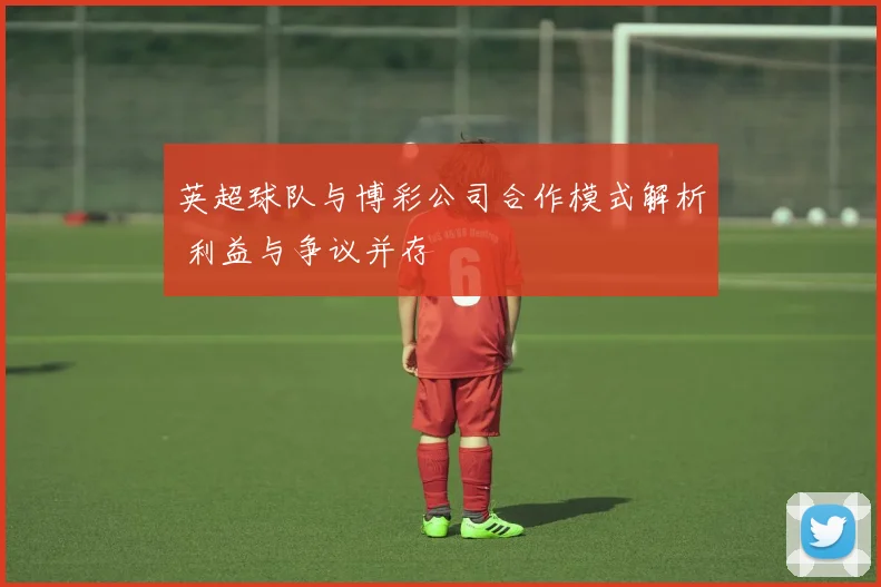 英超球队与博彩公司合作模式解析 利益与争议并存