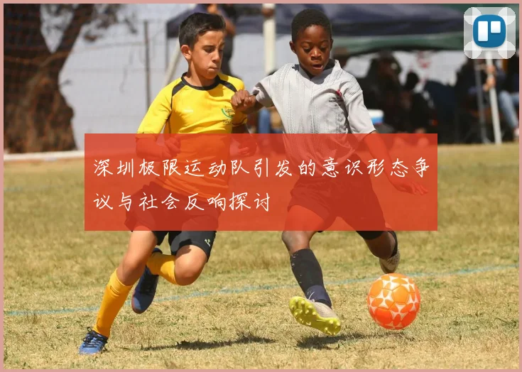 深圳极限运动队引发的意识形态争议与社会反响探讨