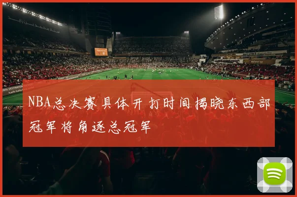NBA总决赛具体开打时间揭晓东西部冠军将角逐总冠军