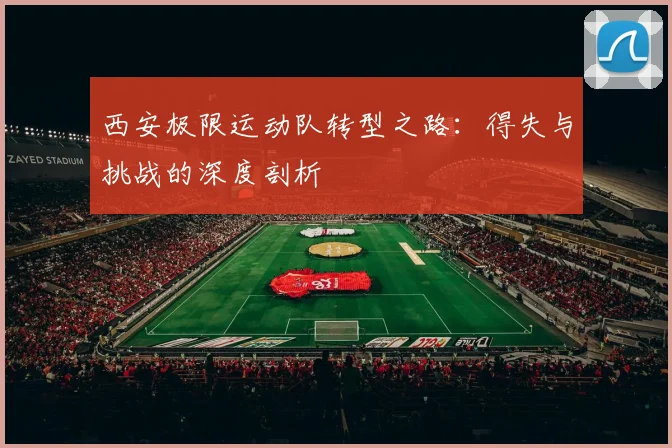 西安极限运动队转型之路：得失与挑战的深度剖析