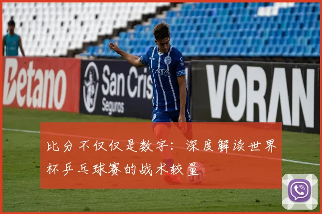 比分不仅仅是数字：深度解读世界杯乒乓球赛的战术较量