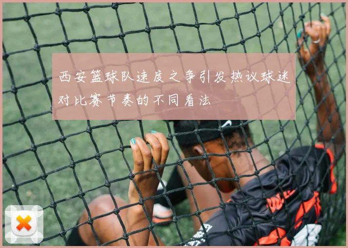 西安篮球队速度之争引发热议球迷对比赛节奏的不同看法